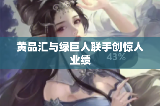 黄品汇与绿巨人联手创惊人业绩