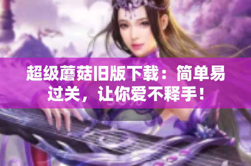 超级蘑菇旧版下载：简单易过关，让你爱不释手！