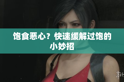 饱食恶心？快速缓解过饱的小妙招