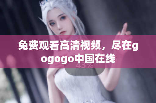 免费观看高清视频，尽在gogogo中国在线