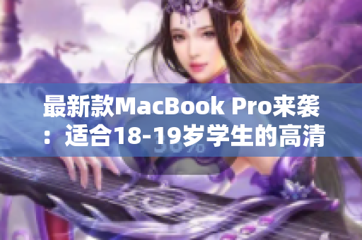 最新款MacBook Pro来袭：适合18-19岁学生的高清选择
