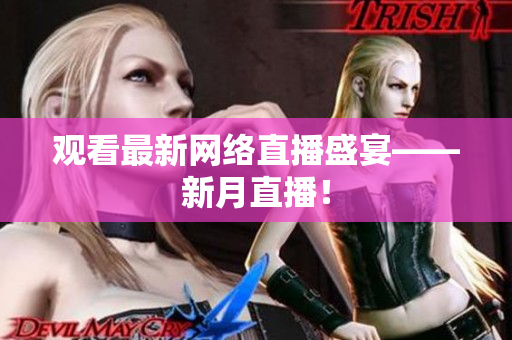 观看最新网络直播盛宴——新月直播！