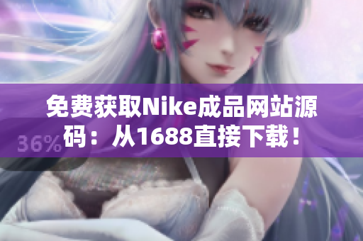免费获取Nike成品网站源码：从1688直接下载！