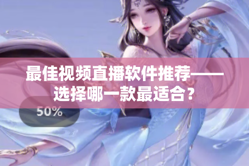 最佳视频直播软件推荐——选择哪一款最适合？