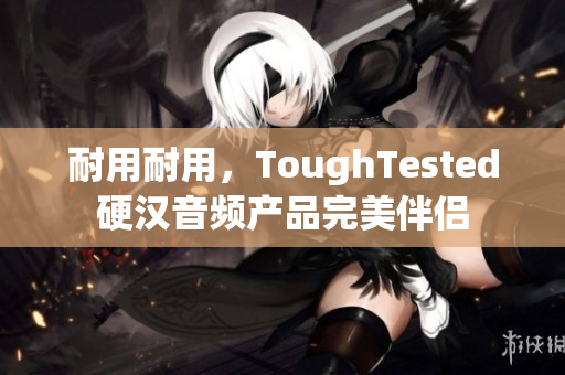 耐用耐用，ToughTested硬汉音频产品完美伴侣