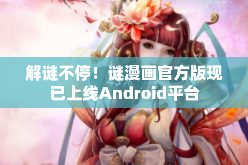 解谜不停！谜漫画官方版现已上线Android平台