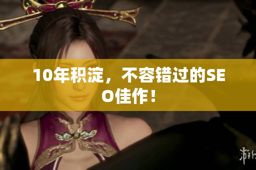 10年积淀，不容错过的SEO佳作！