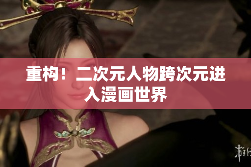 重构！二次元人物跨次元进入漫画世界