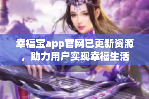 幸福宝app官网已更新资源，助力用户实现幸福生活