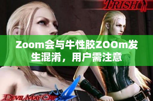 Zoom会与牛性胶ZOOm发生混淆，用户需注意