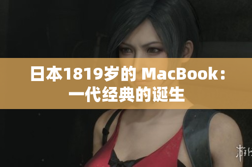 日本1819岁的 MacBook：一代经典的诞生