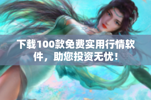 下载100款免费实用行情软件，助您投资无忧！