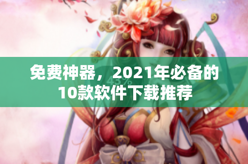 免费神器，2021年必备的10款软件下载推荐