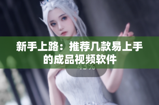 新手上路：推荐几款易上手的成品视频软件