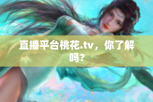 直播平台桃花.tv，你了解吗？