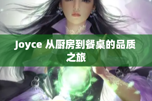 Joyce 从厨房到餐桌的品质之旅