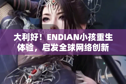 大利好！ENDIAN小孩重生体验，启发全球网络创新