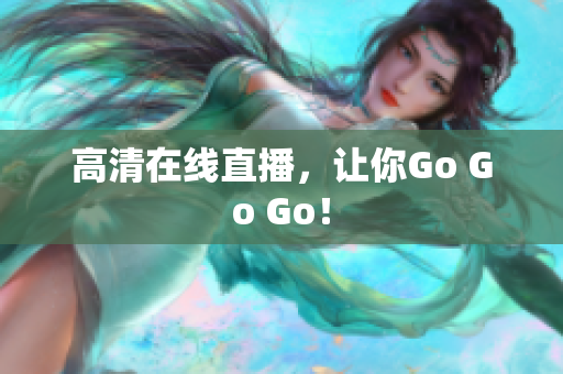 高清在线直播，让你Go Go Go！