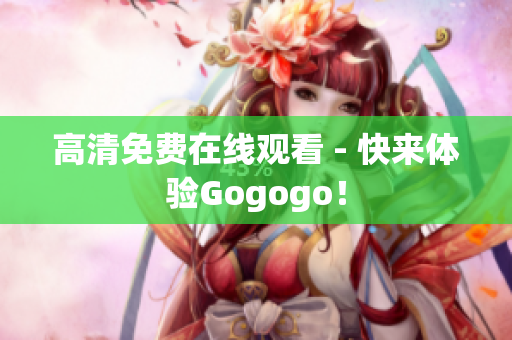 高清免费在线观看 - 快来体验Gogogo！