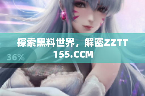 探索黑料世界，解密ZZTT155.CCM