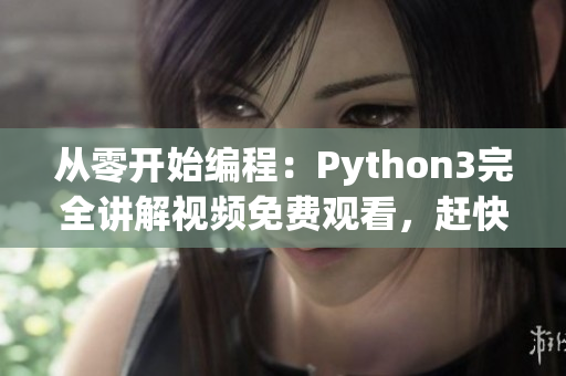 从零开始编程：Python3完全讲解视频免费观看，赶快学起来！