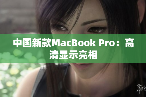 中国新款MacBook Pro：高清显示亮相