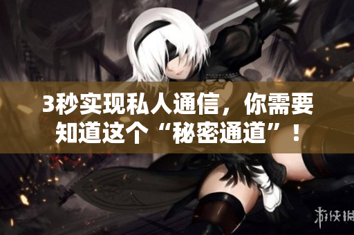 3秒实现私人通信，你需要知道这个“秘密通道”！