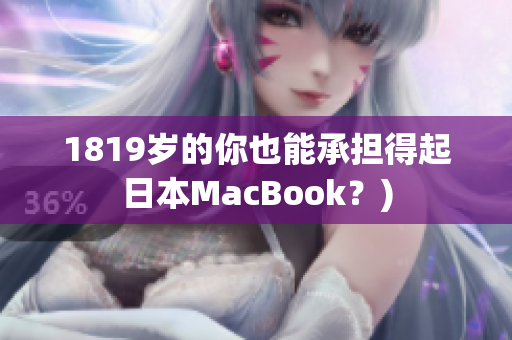 1819岁的你也能承担得起日本MacBook？)