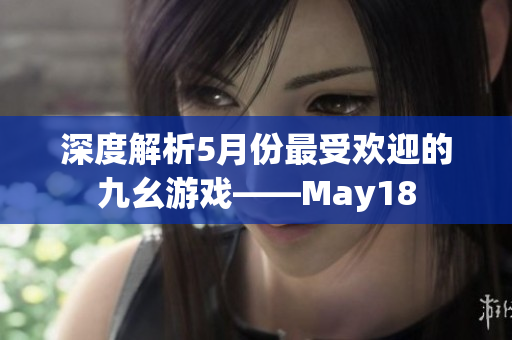 深度解析5月份最受欢迎的九幺游戏——May18