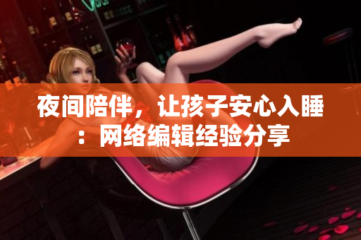 夜间陪伴，让孩子安心入睡：网络编辑经验分享