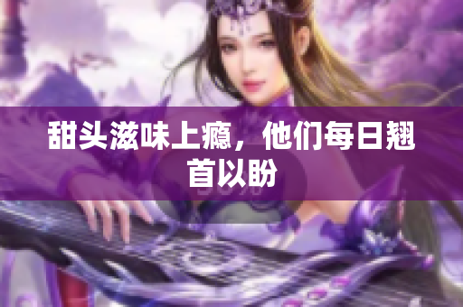 甜头滋味上瘾，他们每日翘首以盼