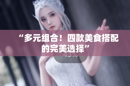“多元组合！四款美食搭配的完美选择”