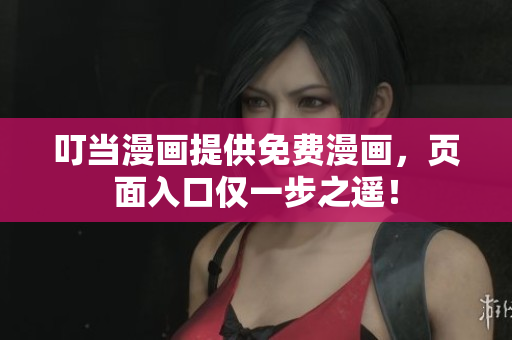 叮当漫画提供免费漫画，页面入口仅一步之遥！
