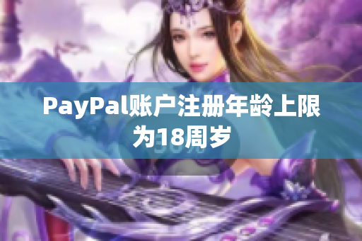 PayPal账户注册年龄上限为18周岁