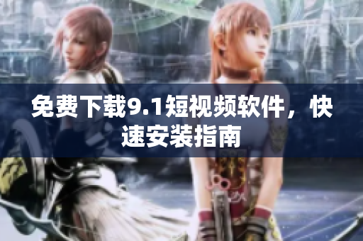 免费下载9.1短视频软件，快速安装指南