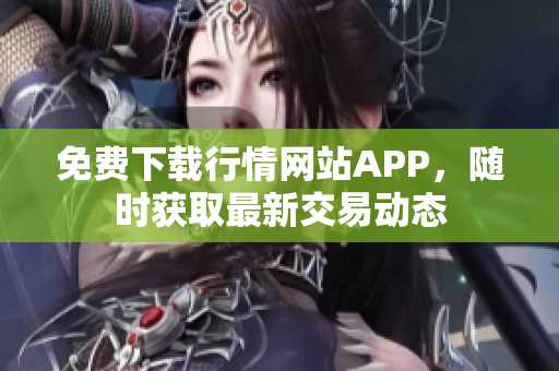 免费下载行情网站APP，随时获取最新交易动态