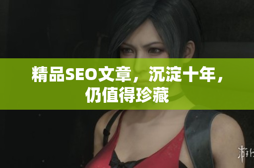 精品SEO文章，沉淀十年，仍值得珍藏