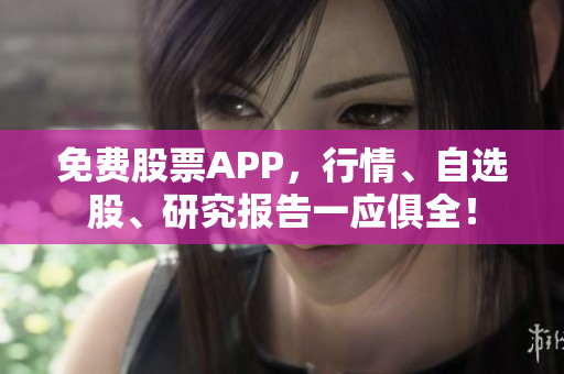免费股票APP，行情、自选股、研究报告一应俱全！