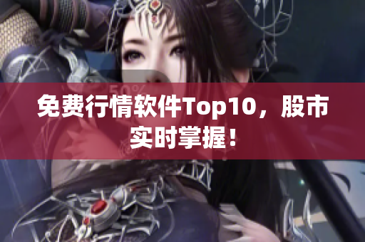 免费行情软件Top10，股市实时掌握！