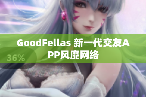 GoodFellas 新一代交友APP风靡网络