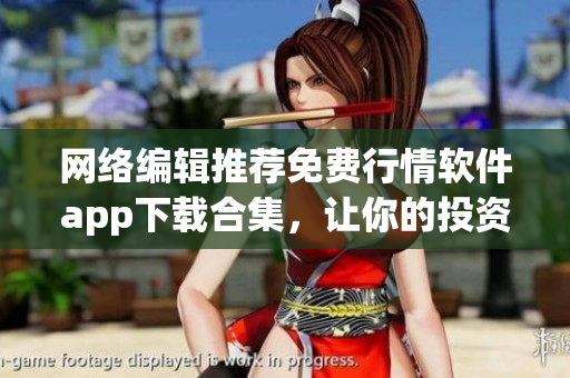 网络编辑推荐免费行情软件app下载合集，让你的投资更精准!