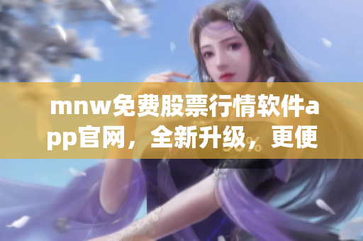  mnw免费股票行情软件app官网，全新升级，更便捷实用