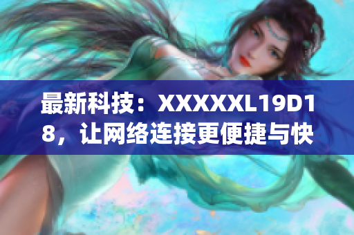 最新科技：XXXXXL19D18，让网络连接更便捷与快速)