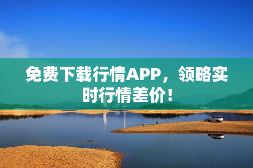 免费下载行情APP，领略实时行情差价！