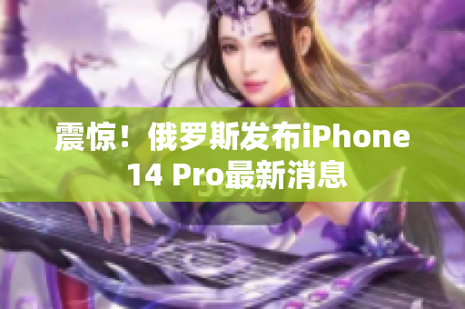 震惊！俄罗斯发布iPhone 14 Pro最新消息