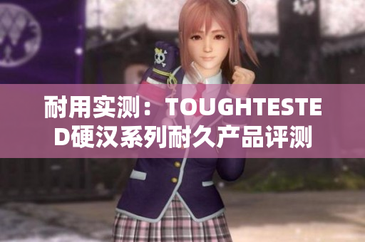 耐用实测：TOUGHTESTED硬汉系列耐久产品评测