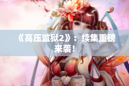 《高压监狱2》：续集重磅来袭！