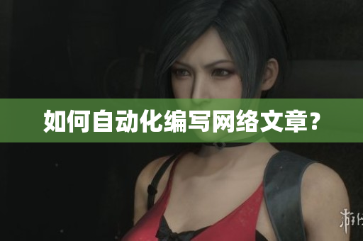 如何自动化编写网络文章？