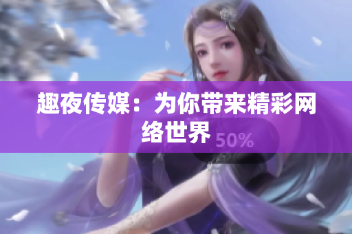 趣夜传媒：为你带来精彩网络世界