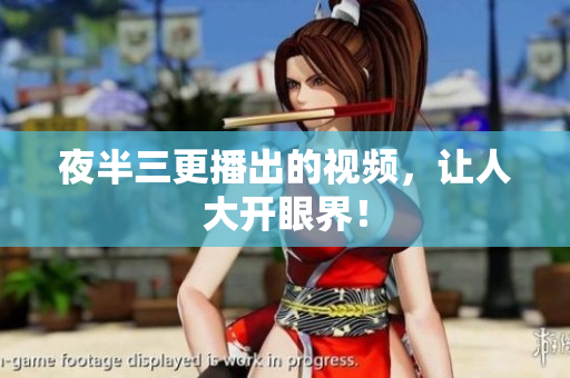 夜半三更播出的视频，让人大开眼界！